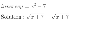 The inverse of y=x^2-7 is sqrt(x+7),-sqrt(x+7)